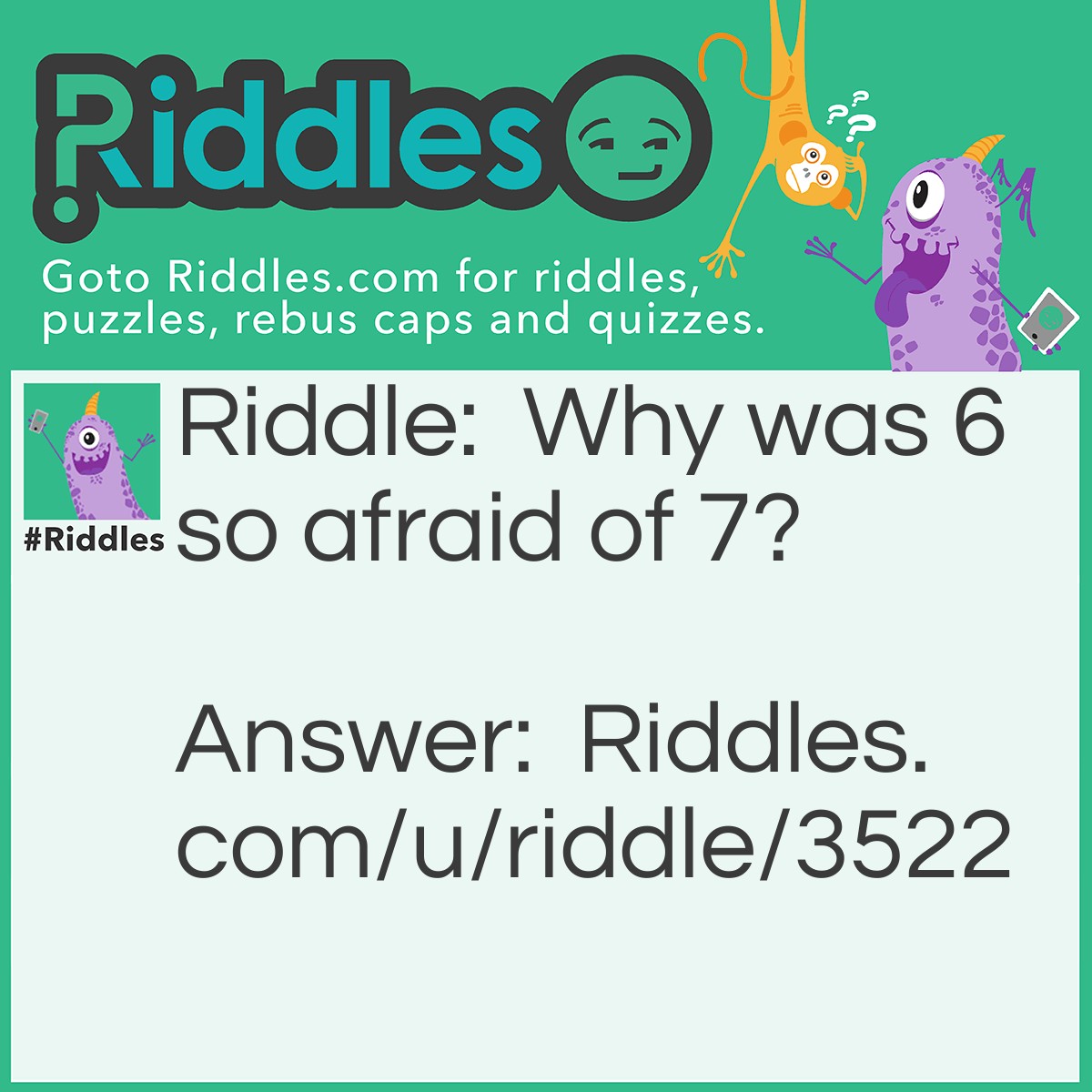 Riddle: Why was 6 so afraid of 7? Answer: Because 7 ate 9!