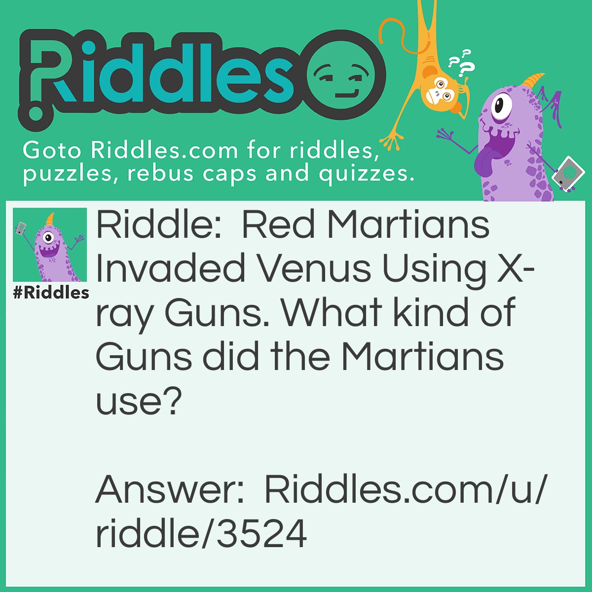 Riddle: Red Martians Invaded Venus Using X-ray Guns. What kind of Guns did the Martians use? Answer: Gamma Guns!