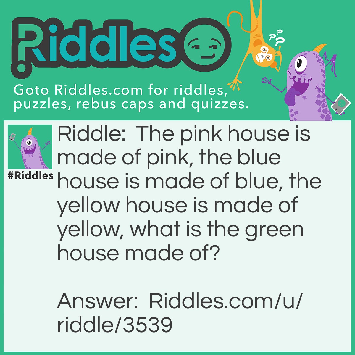 Riddle: The pink house is made of pink, the blue house is made of blue, the yellow house is made of yellow, what is the green house made of? Answer: Glass!