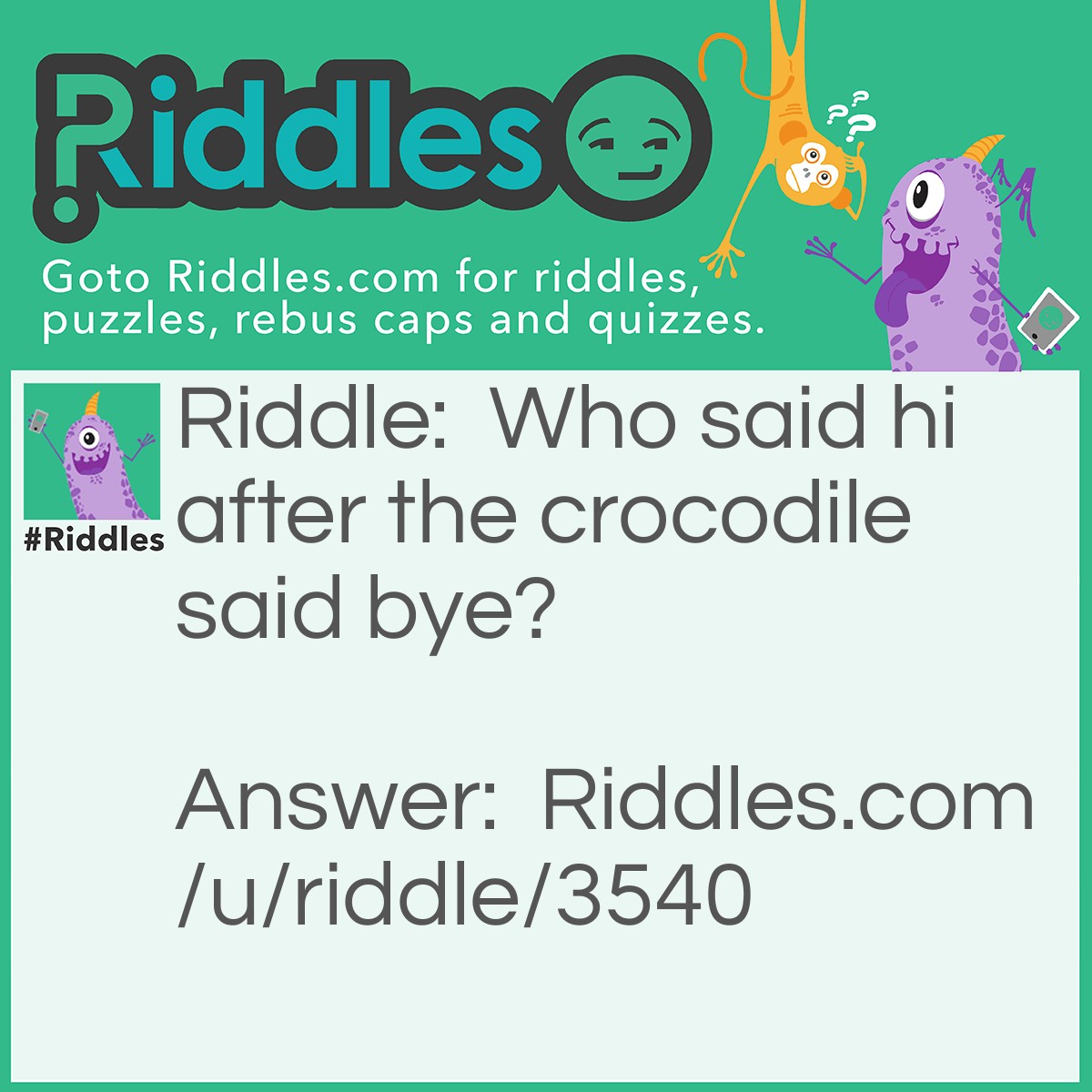 Riddle: Who said hi after the crocodile said bye? Answer: The alligator.