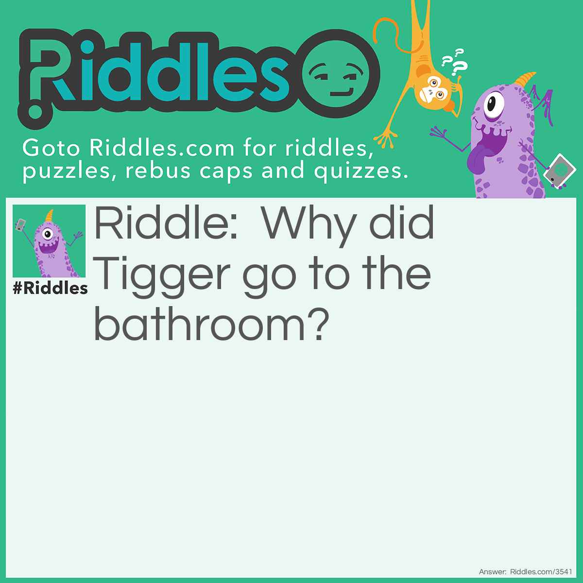 Riddle: Why did Tigger go to the bathroom? Answer: He wanted to find his friend, Pooh!