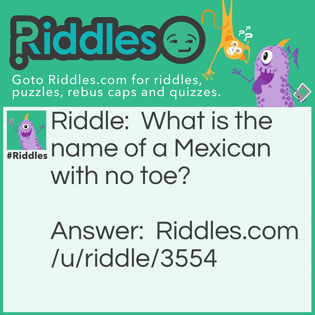 Riddle: What is the name of a Mexican with no toe? Answer: Rubber-toe.
