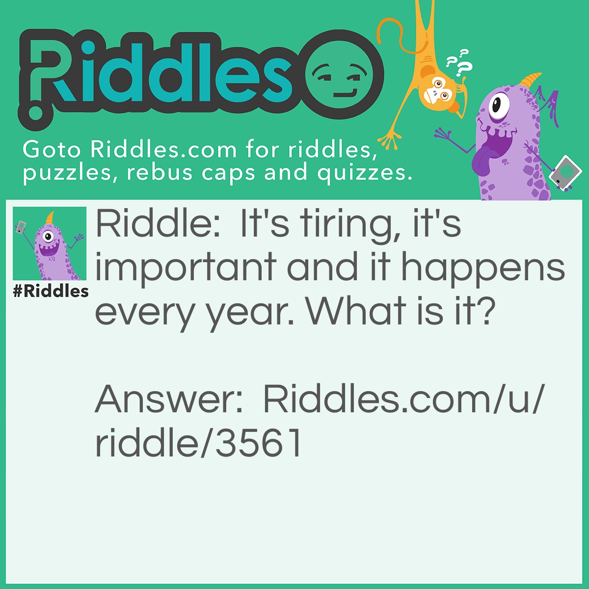 Riddle: It's tiring, it's important and it happens every year. What is it? Answer: Exams.