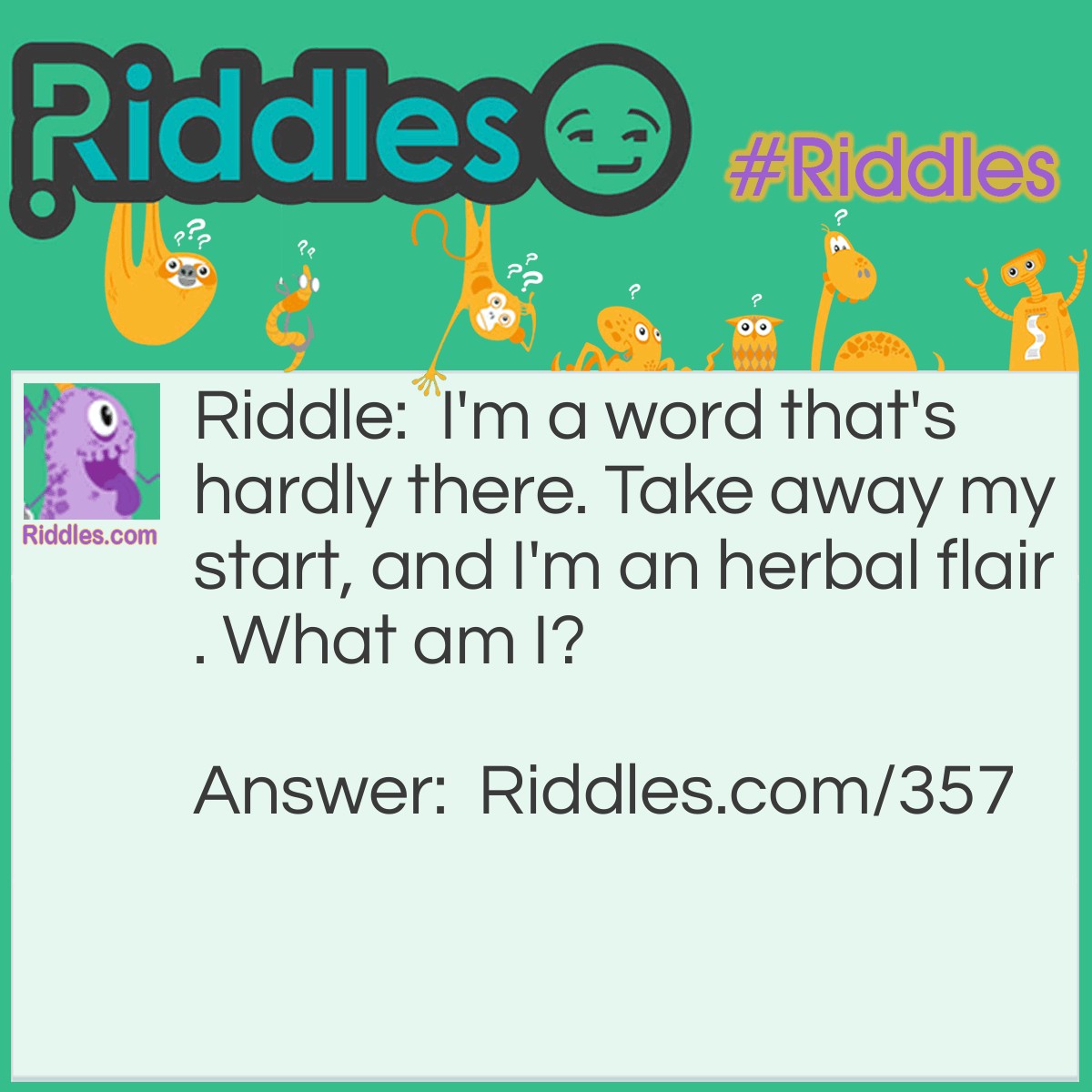 Riddle: I'm a word that's hardly there. Take away my start, and I'm an herbal flair. What am I? Answer: Sparsely (No S = Parsley).