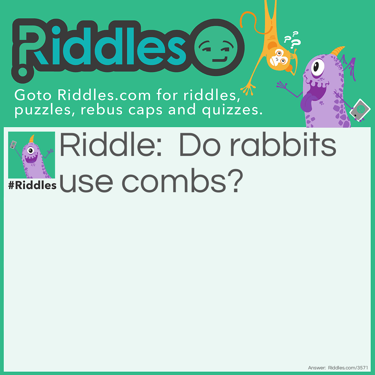 Riddle: Do rabbits use combs? Answer: No, they use hare brushes.