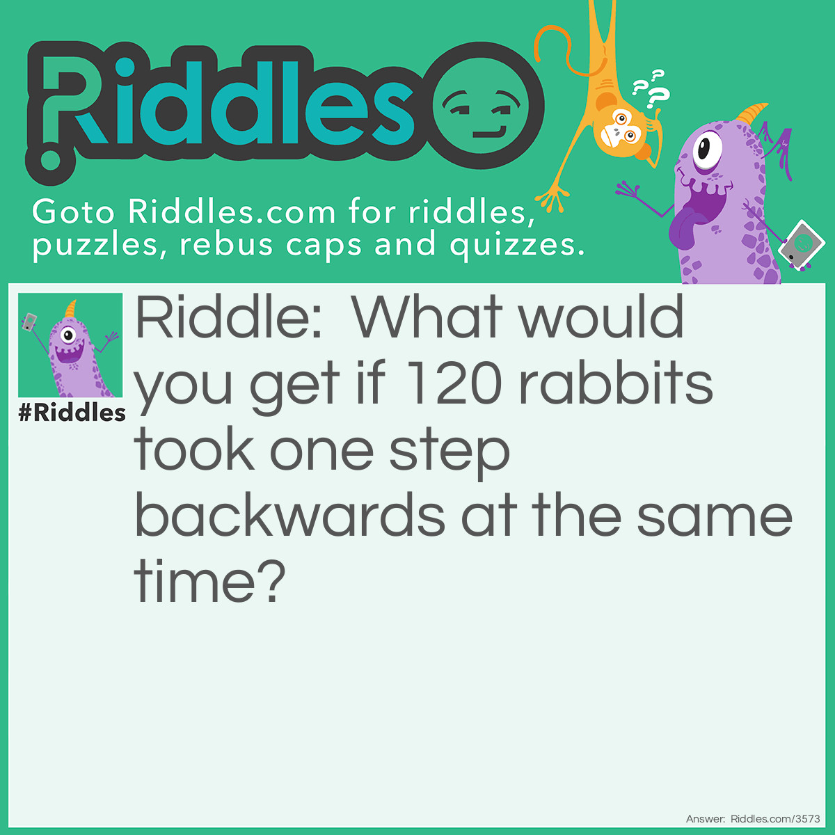 Riddle: What would you get if 120 rabbits took one step backward at the same time? Answer: A receding hair line.