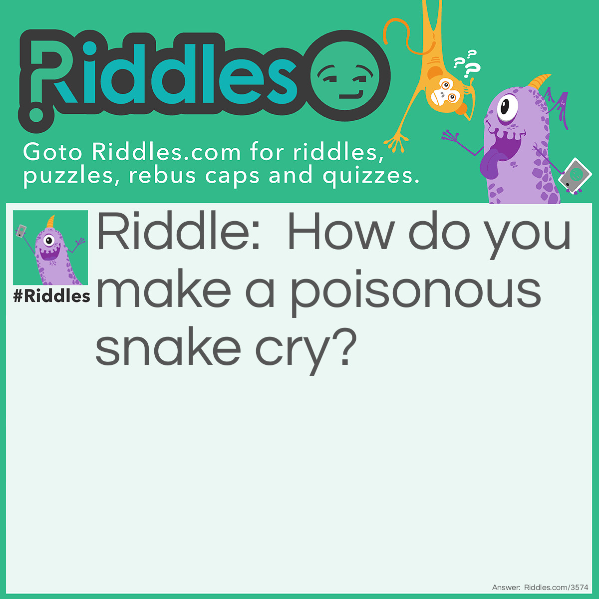 Riddle: How do you make a poisonous snake cry? Answer: Take aways it rattle.