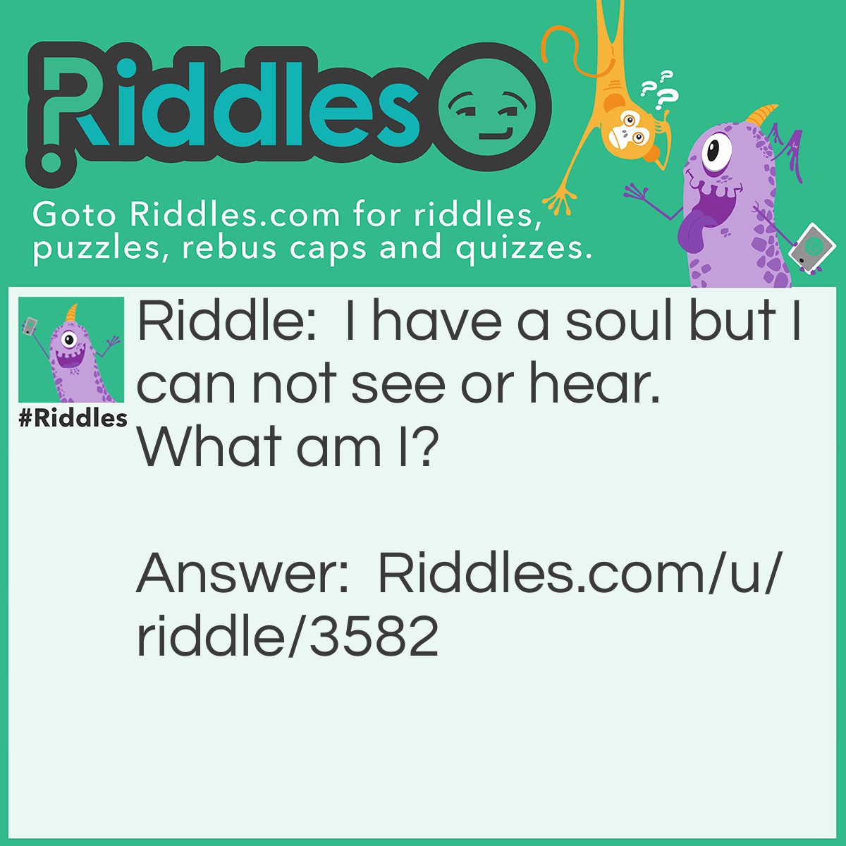 Riddle: I have a soul but I can not see or hear. What am I? Answer: A shoe.