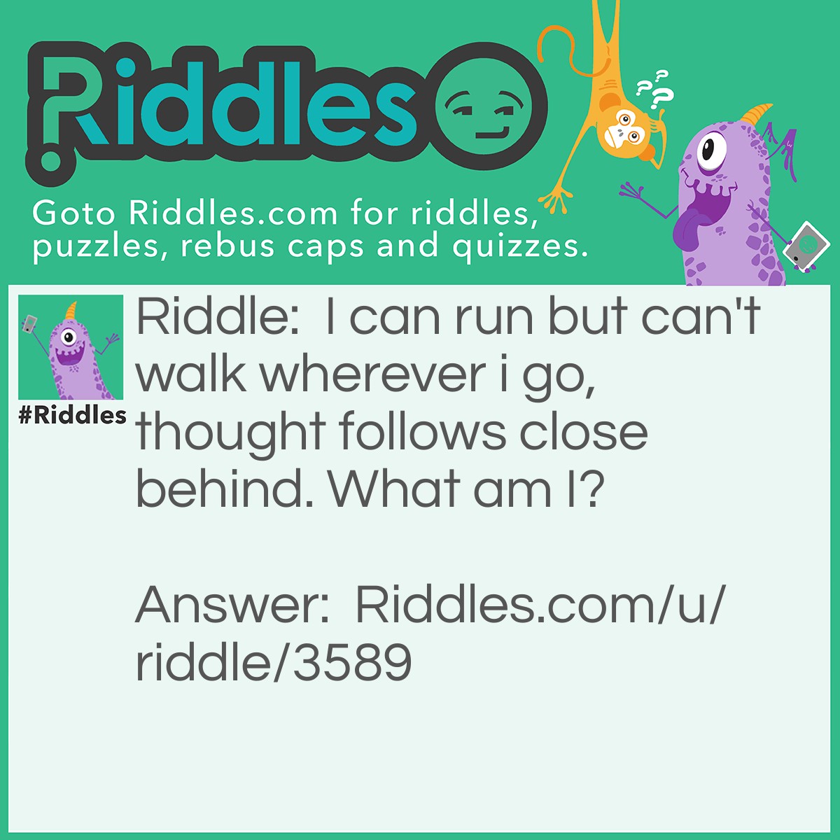 Riddle: I can run but can't walk wherever i go, thought follows close behind. What am I? Answer: A nose.