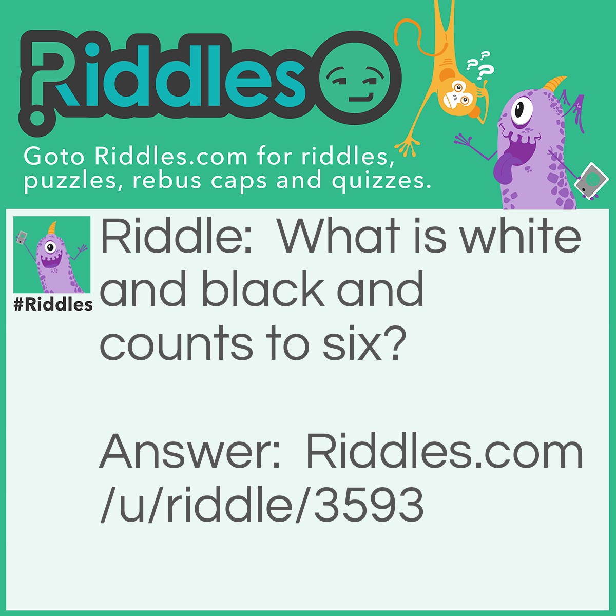 Riddle: What is white and black and counts to six? Answer: Dice.