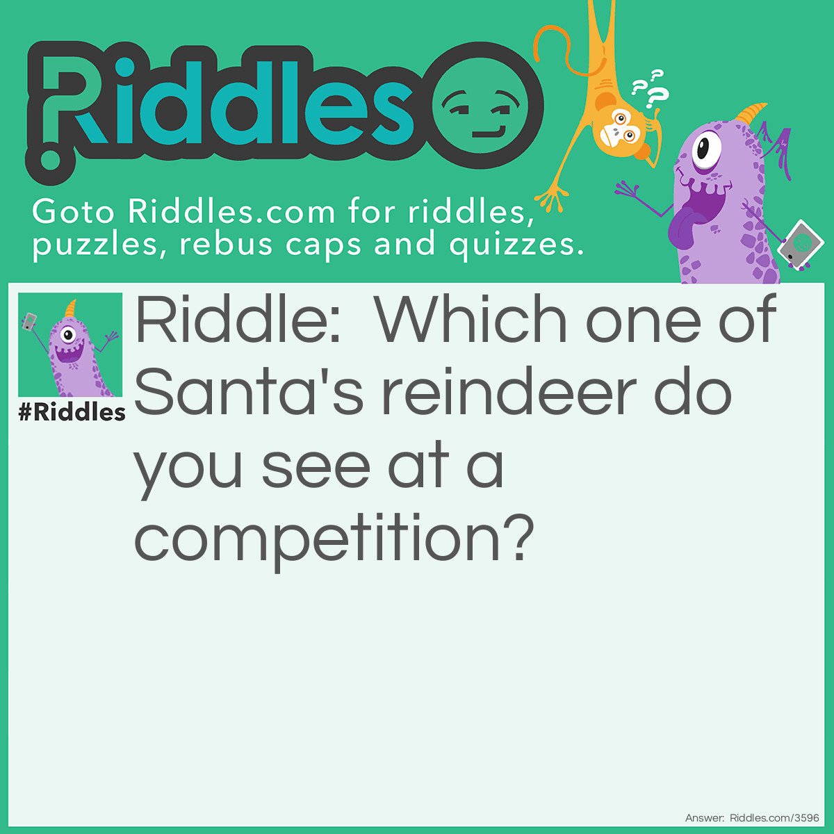 Riddle: Which one of Santa's reindeer do you see at a competition? Answer: Dancer.