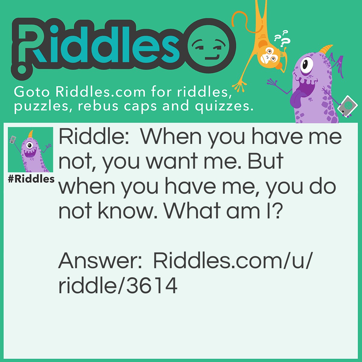 Riddle: When you have me not, you want me. But when you have me, you do not know. What am I? Answer: Sleep.