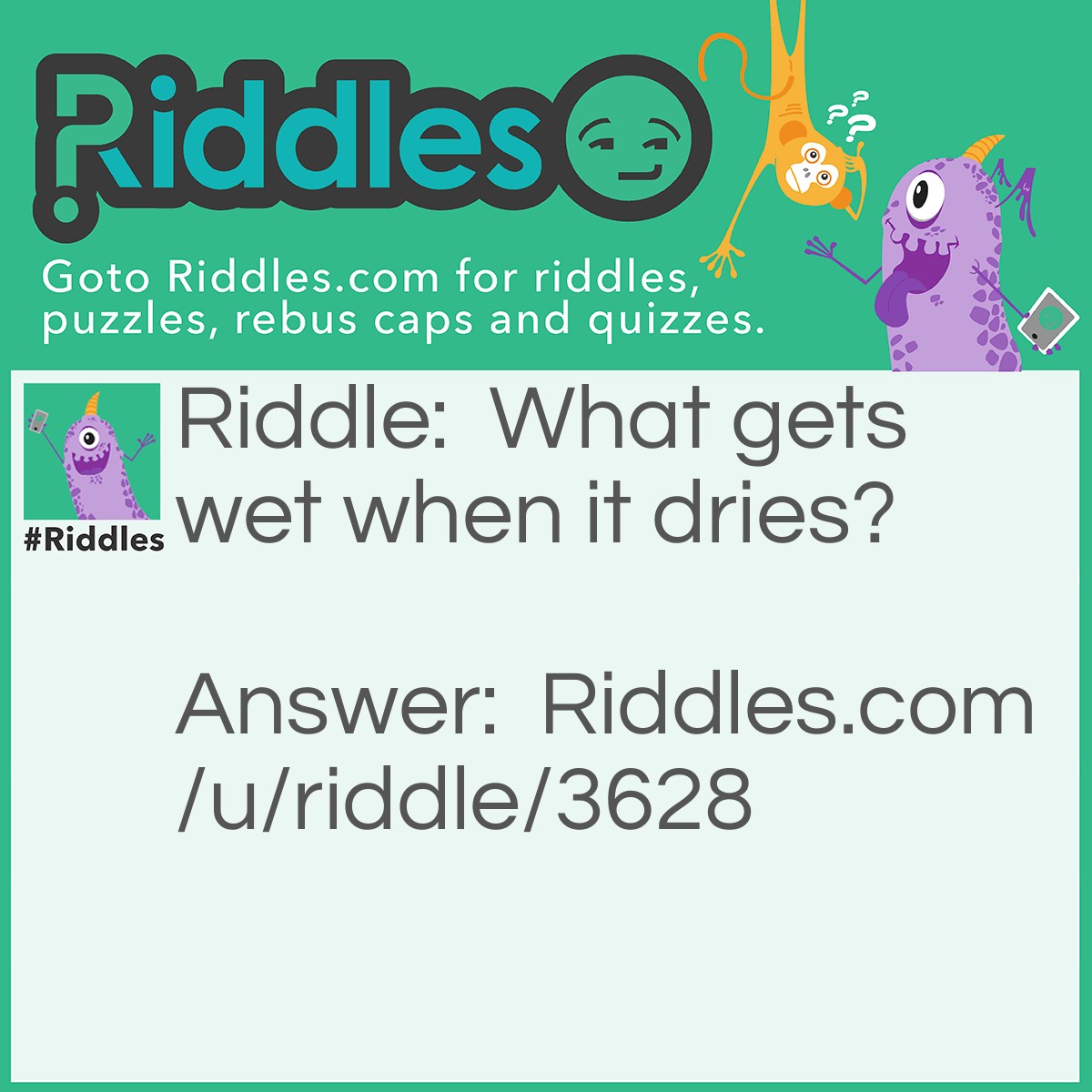 Riddle: What gets wet when it dries? Answer: A towel.