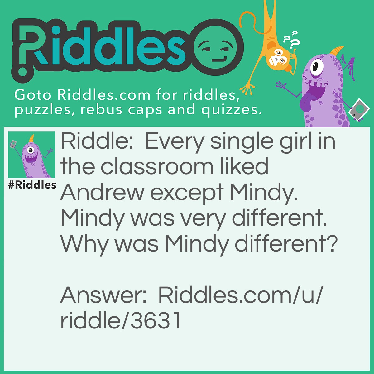 Riddle: Every single girl in the classroom liked Andrew except Mindy. Mindy was very different. Why was Mindy different? Answer: Because Mindy LOVES Andrew and is not single.