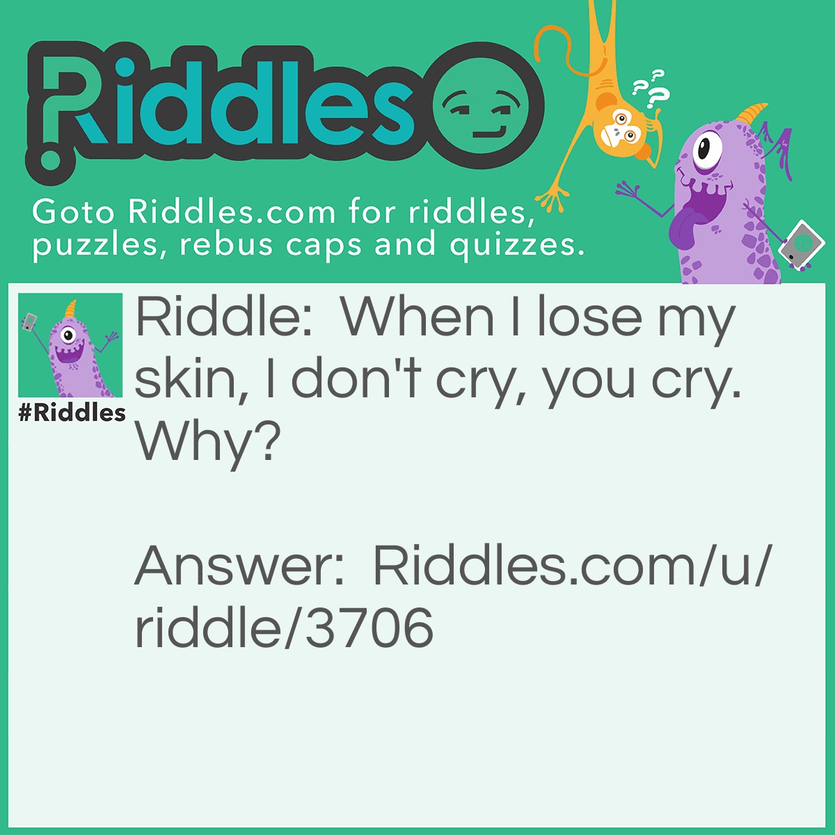 Riddle: When I lose my skin, I don't cry, you cry. Why? Answer: Because I'm an onion!
