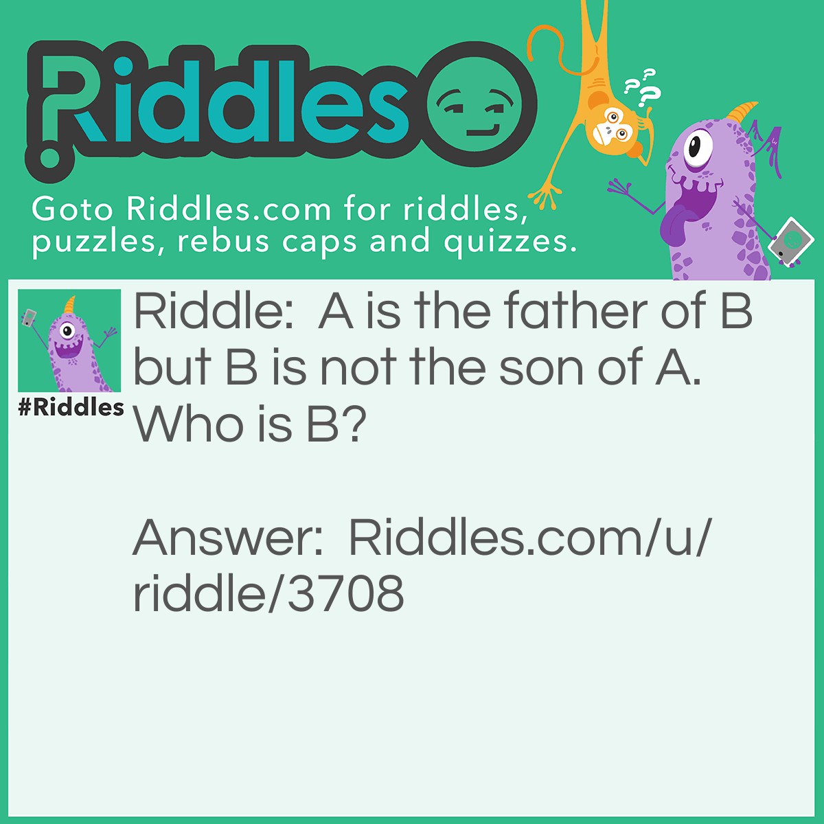 Riddle: A is the father of B but B is not the son of A. Who is B? Answer: The daughter.
