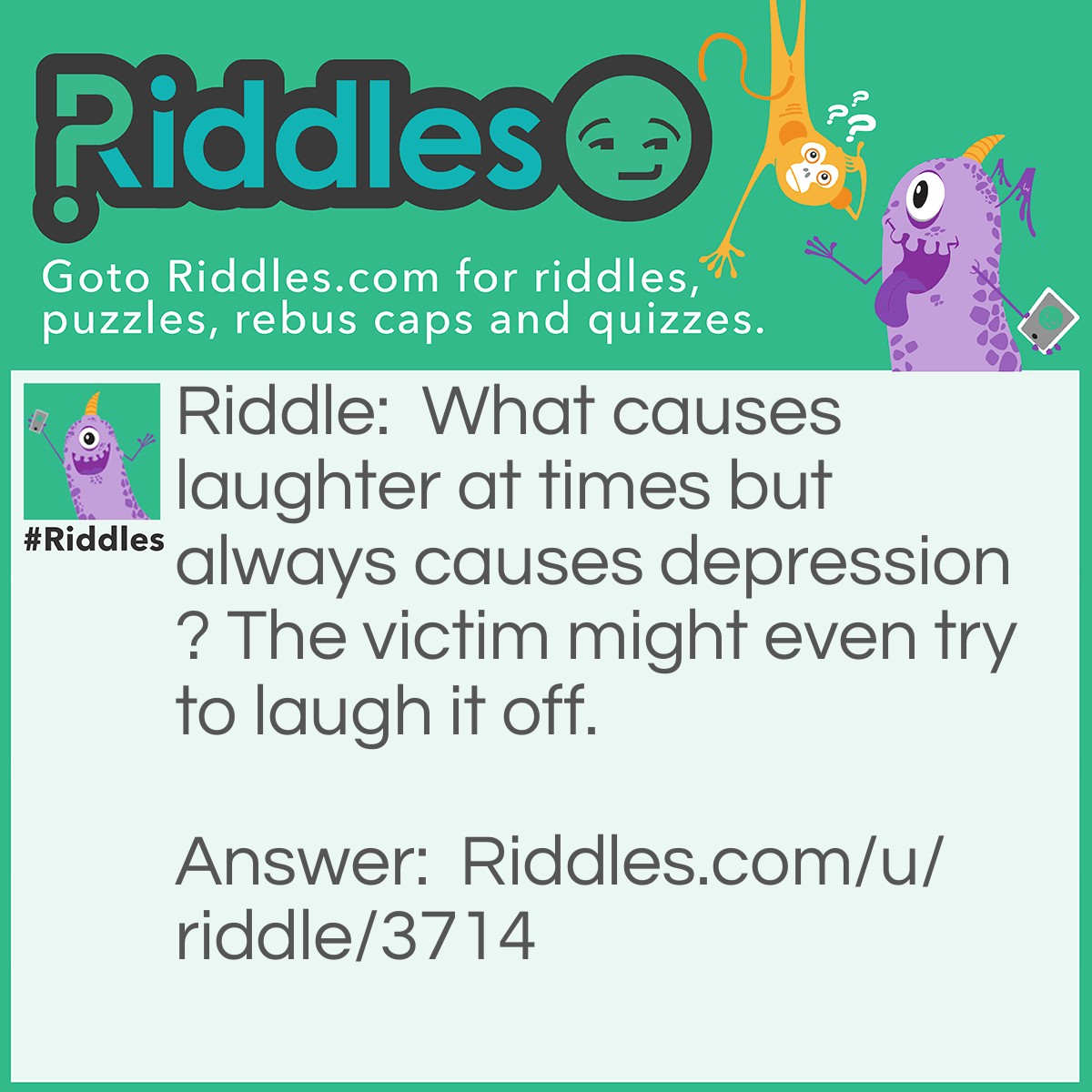 Riddle: What causes laughter at times but always causes depression? The victim might even try to laugh it off. Answer: An insult.