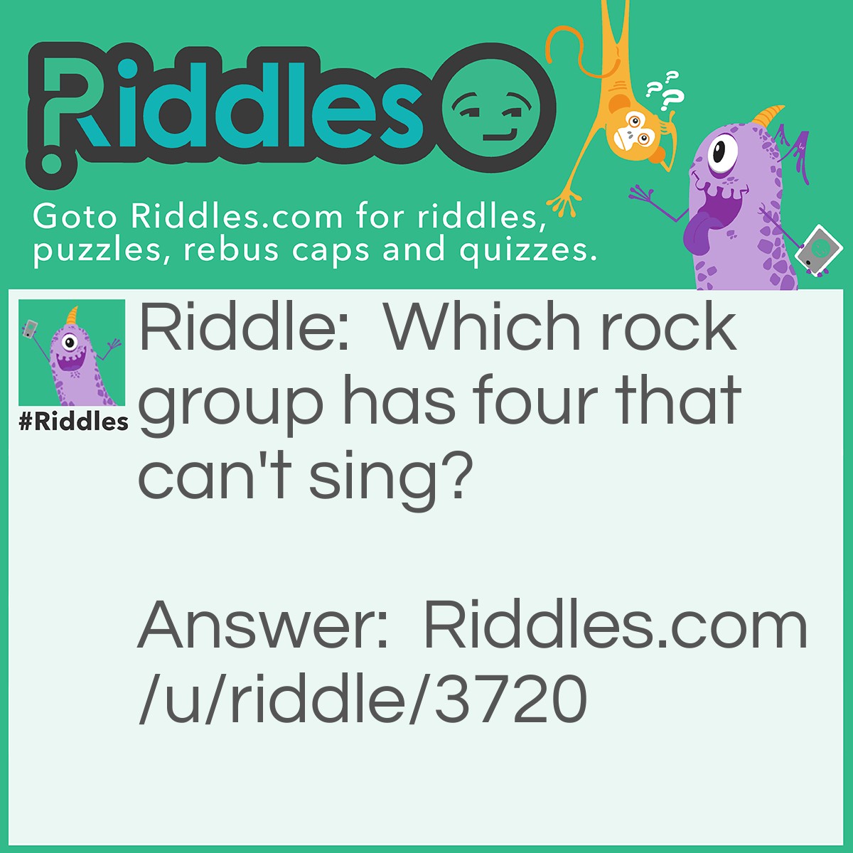 Riddle: Which rock group has four that can't sing? Answer: Mount Rushmore.