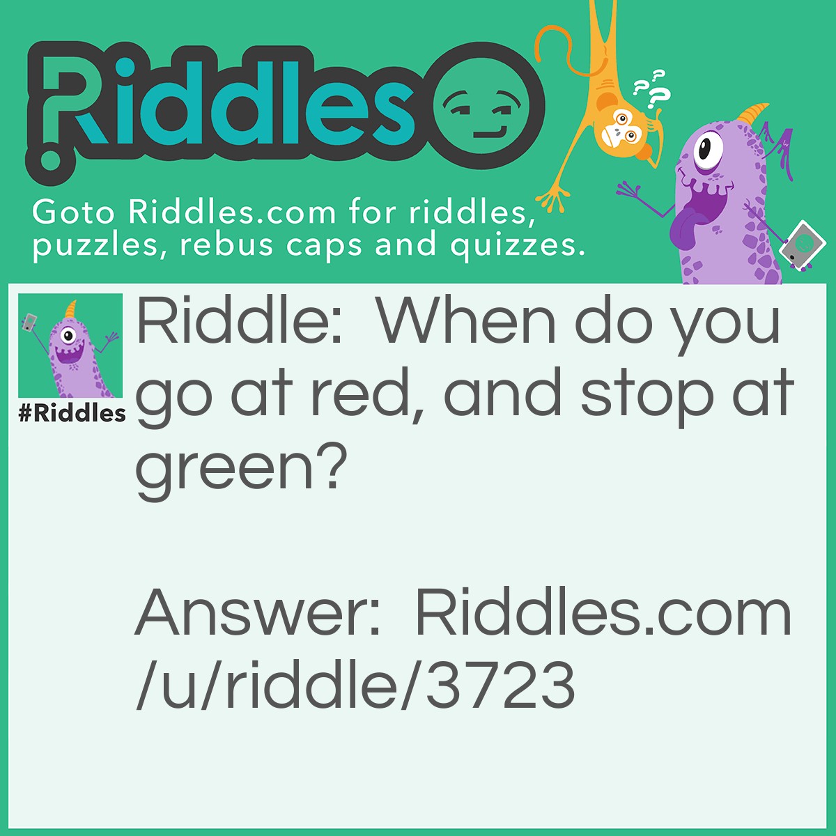Riddle: When do you go at red, and stop at green? Answer: When you're eating a watermelon.