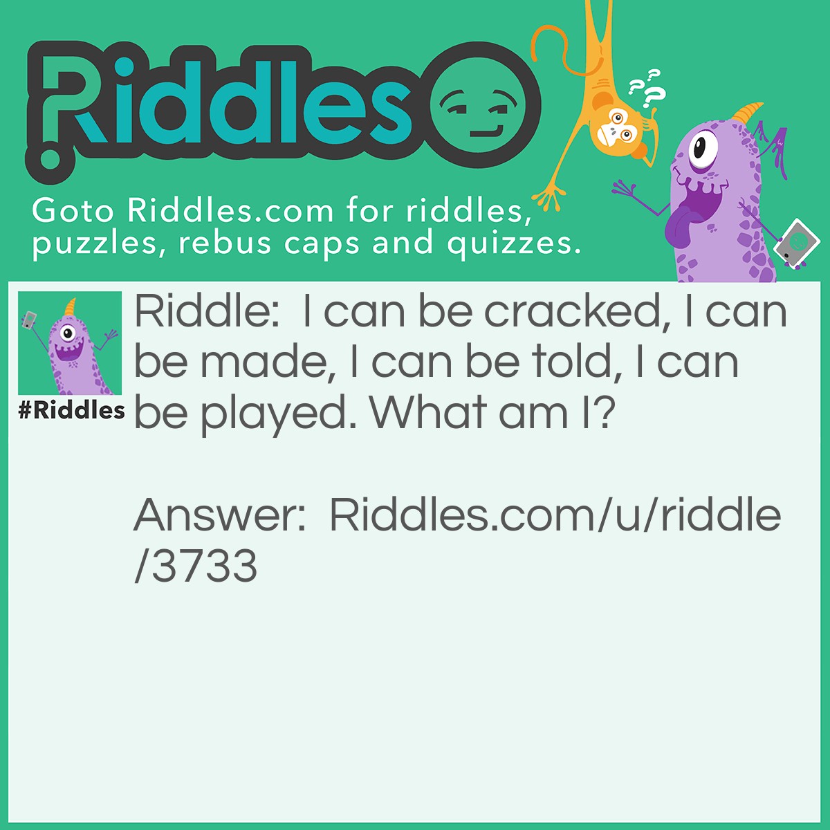 Riddle: I can be cracked, I can be made, I can be told, I can be played. What am I? Answer: Jokes/riddles.