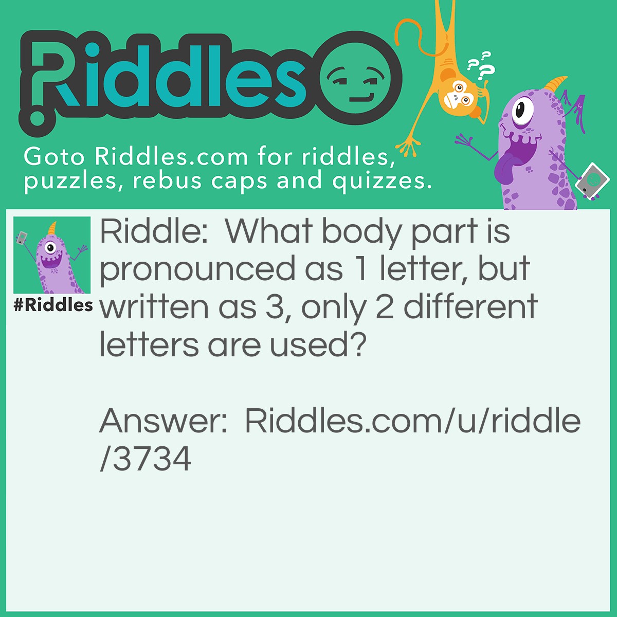 Riddle: What body part is pronounced as 1 letter, but written as 3, only 2 different letters are used? Answer: Eye.