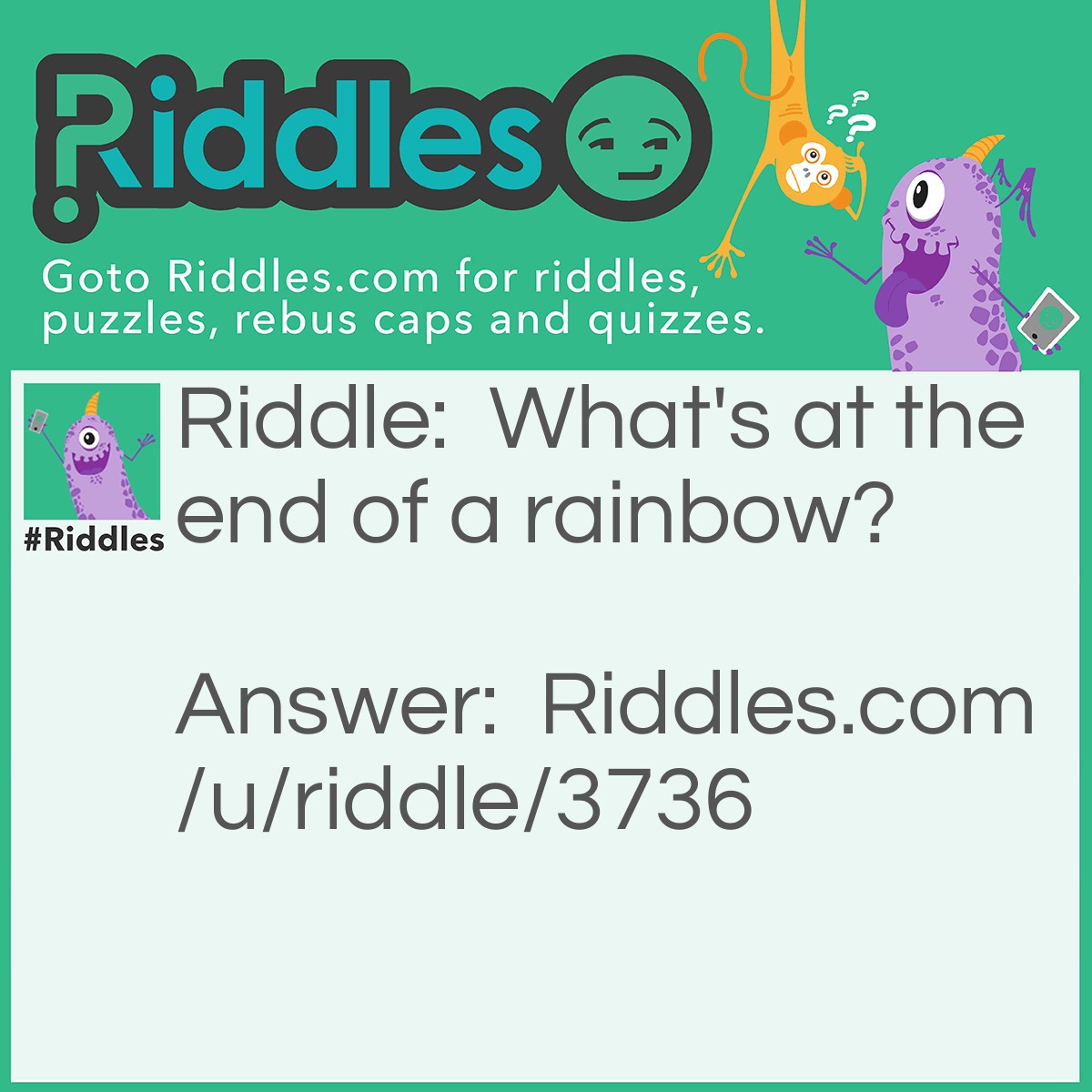 Riddle: What's at the end of a rainbow? Answer: A w.