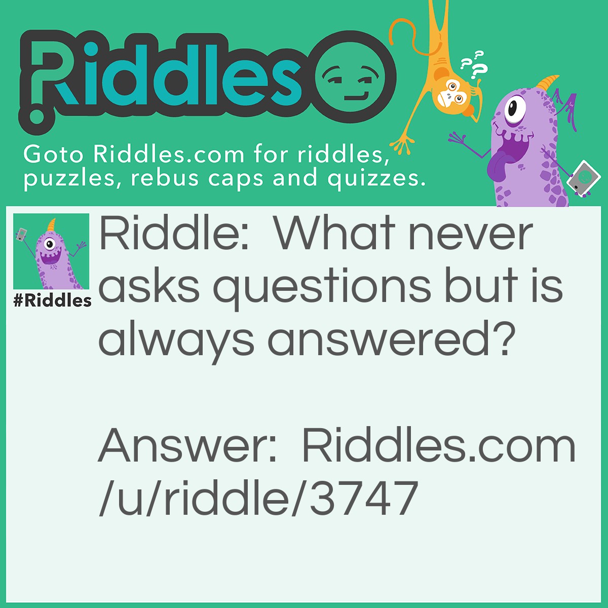 Riddle: What never asks questions but is always answered? Answer: A doorbell.