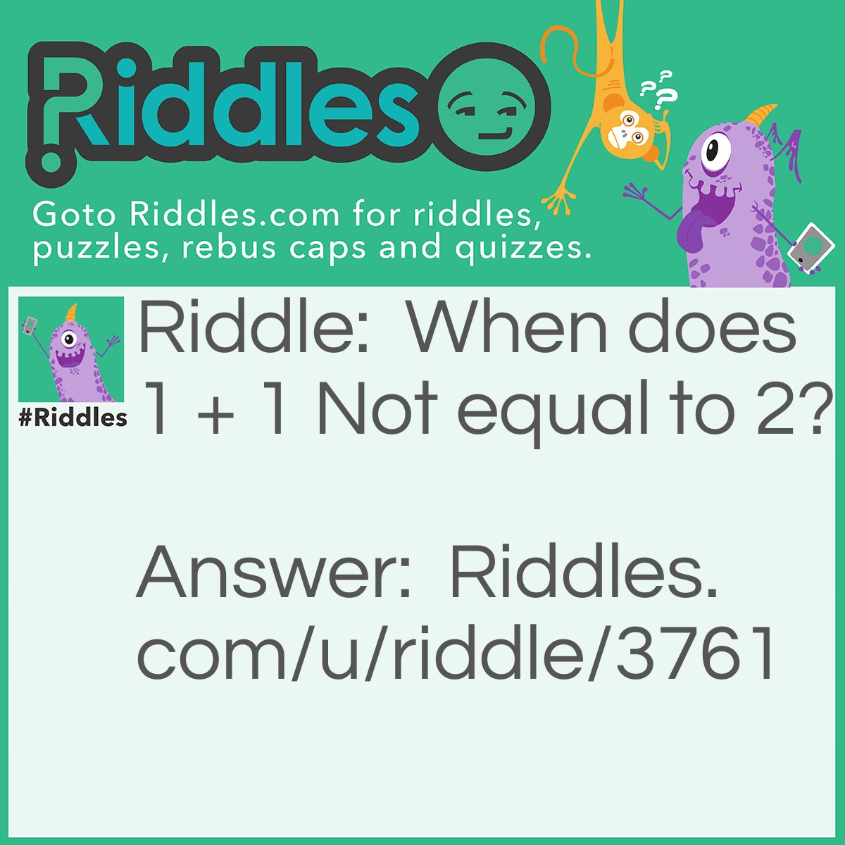 Riddle: When does 1 + 1 Not equal to 2? Answer: WHEN YOU ARE WRONG!!!