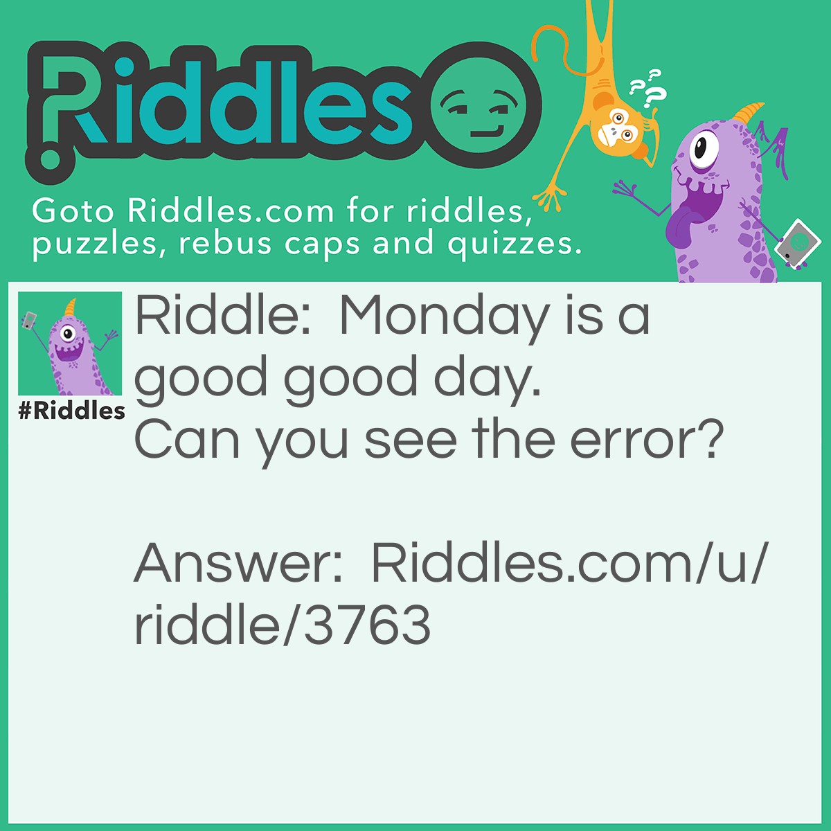 Riddle: Monday is a good good day. Can you see the error? Answer: There is two "goods".