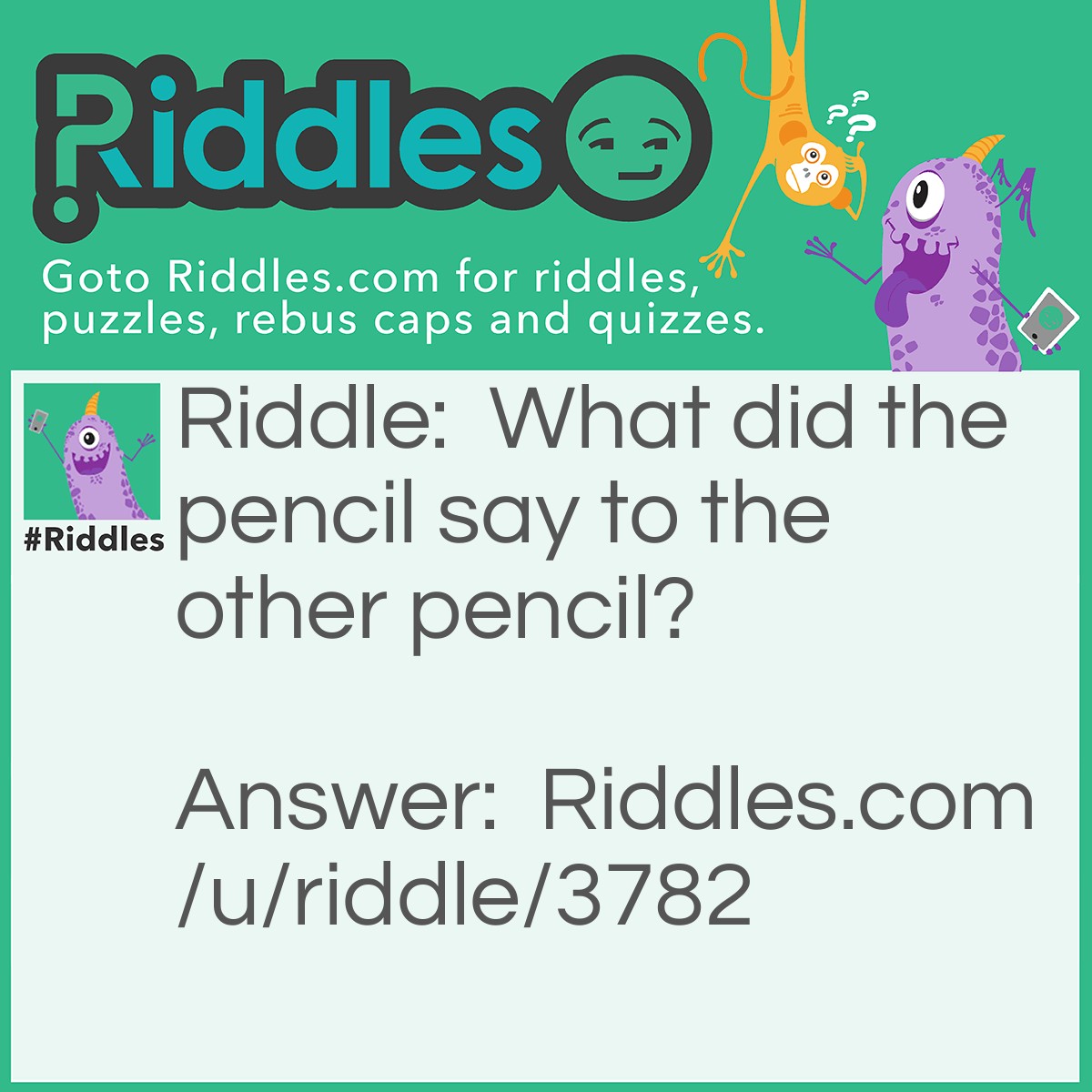 Riddle: What did the pencil say to the other pencil? Answer: Your looking sharp.