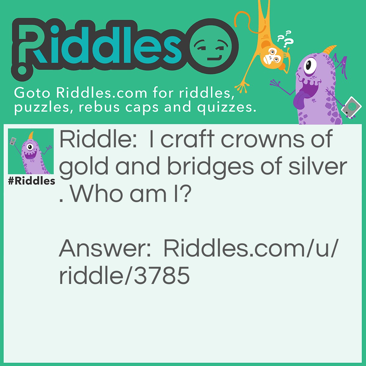 Riddle: I craft crowns of gold and bridges of silver. Who am I? Answer: A dentist!