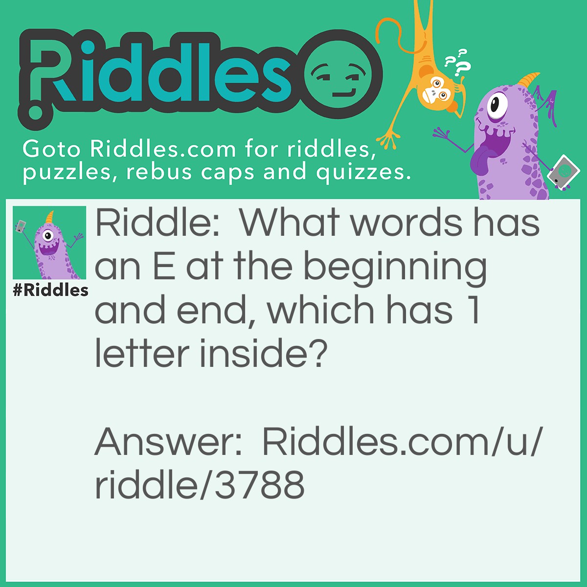 Riddle: What words has an E at the beginning and end, which has 1 letter inside? Answer: .......An Envelope!