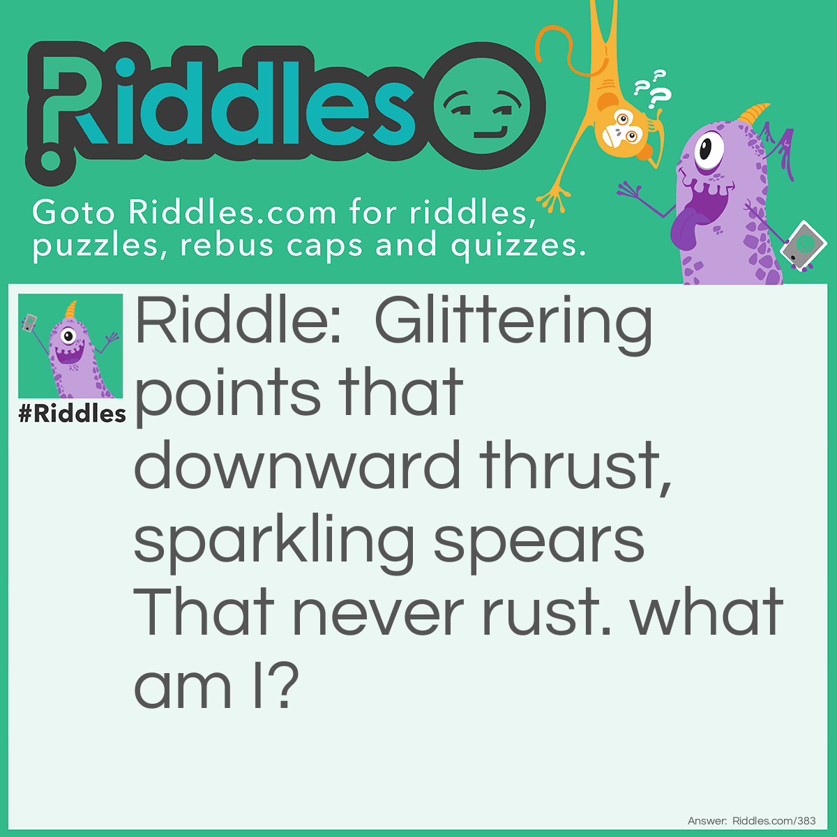 Riddle: Glittering points that downward thrust, sparkling spears That never rust. what am I? Answer: Icicles.