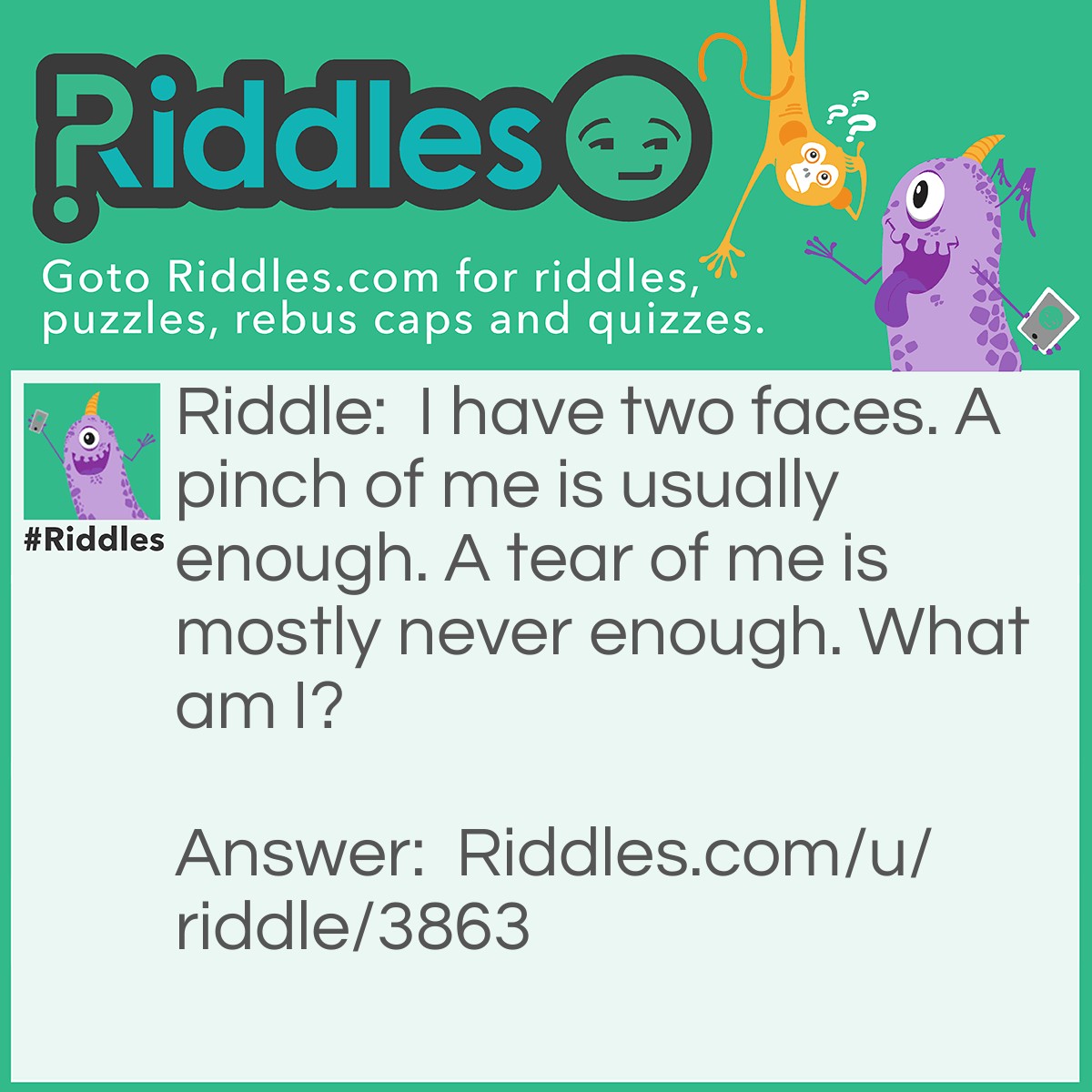 Riddle: I have two faces. A pinch of me is usually enough. A tear of me is mostly never enough. What am I? Answer: Tissue paper.