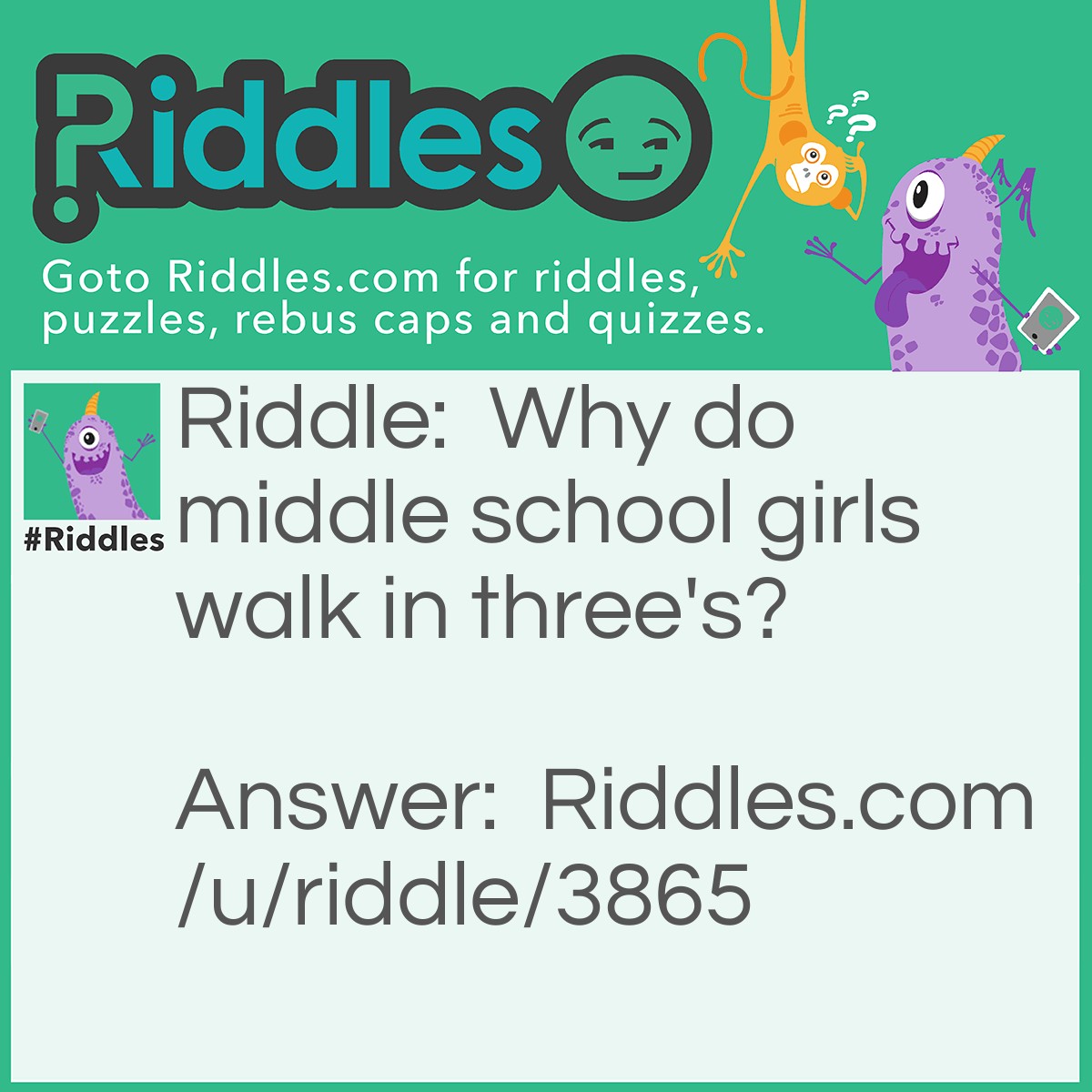 Riddle: Why do middle school girls walk in three's? Answer: Because they can't even!