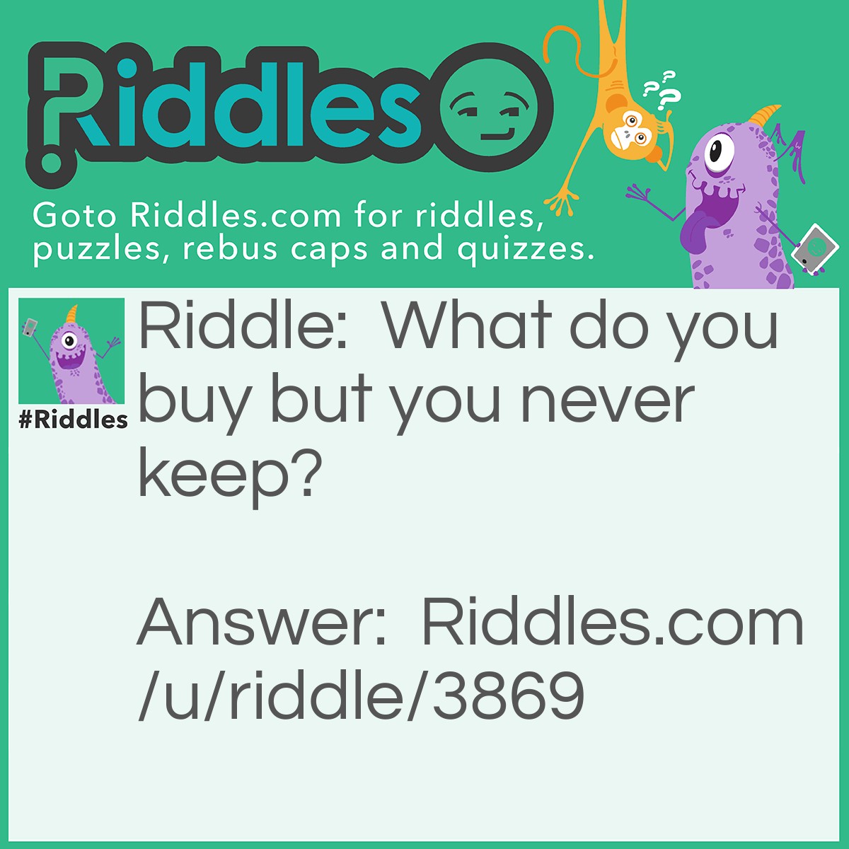 Riddle: What do you buy but you never keep? Answer: Food.