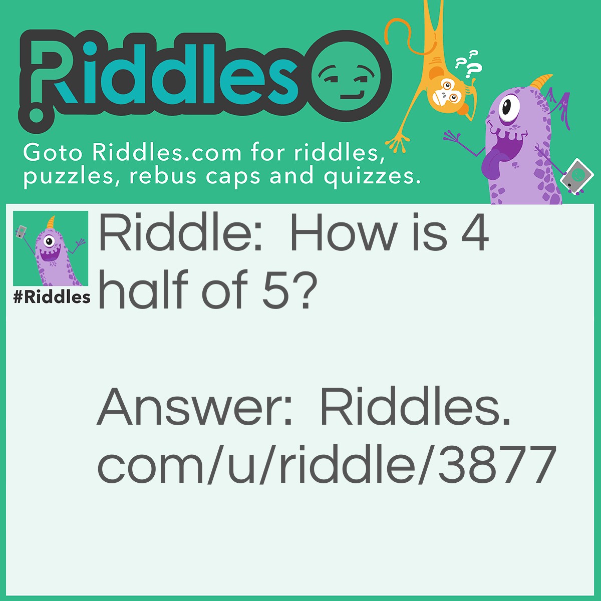 Riddle: How is 4 half of 5? Answer: 4 is IV and IV is half of FIVE.
