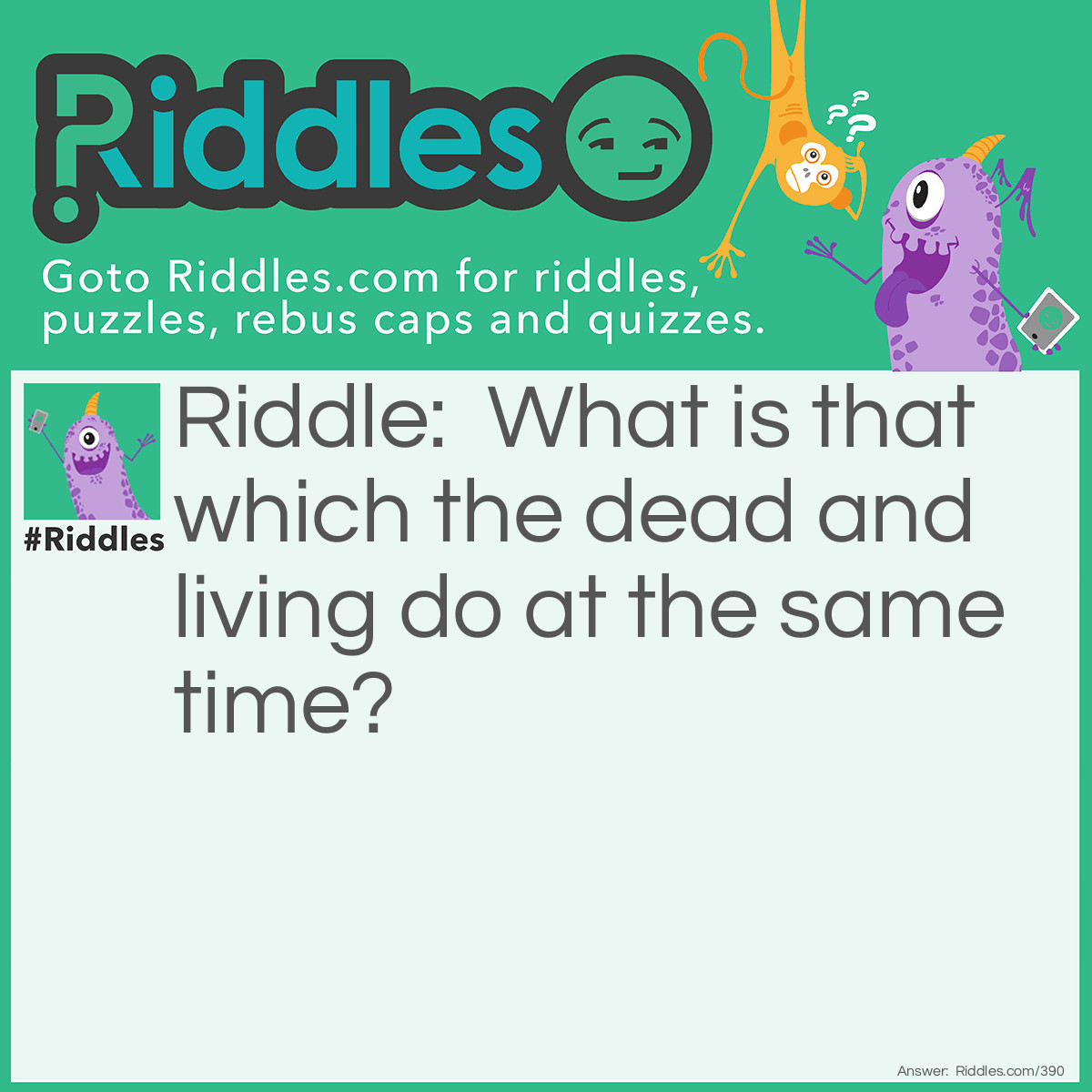 Riddle: What is that which the dead and living do at the same time? Answer: Lie.