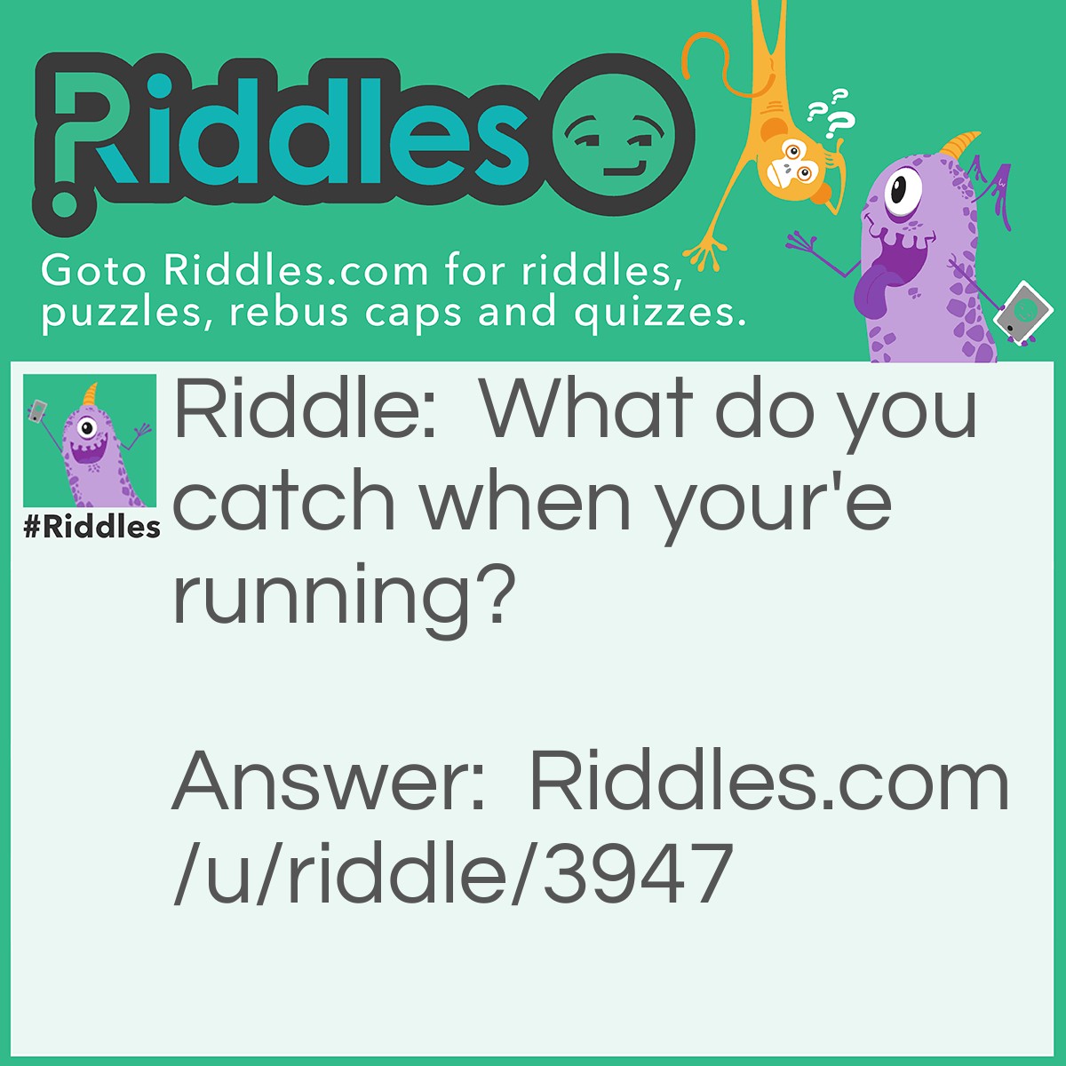 Riddle: What do you catch when your'e running? Answer: Your breath.
