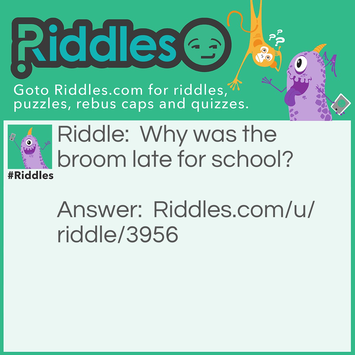 Riddle: Why was the broom late for school? Answer: He overswept.