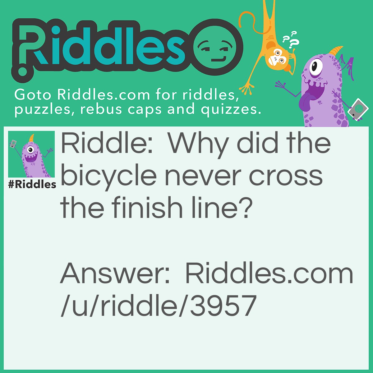 Riddle: Why did the bicycle never cross the finish line? Answer: He was two-tired.