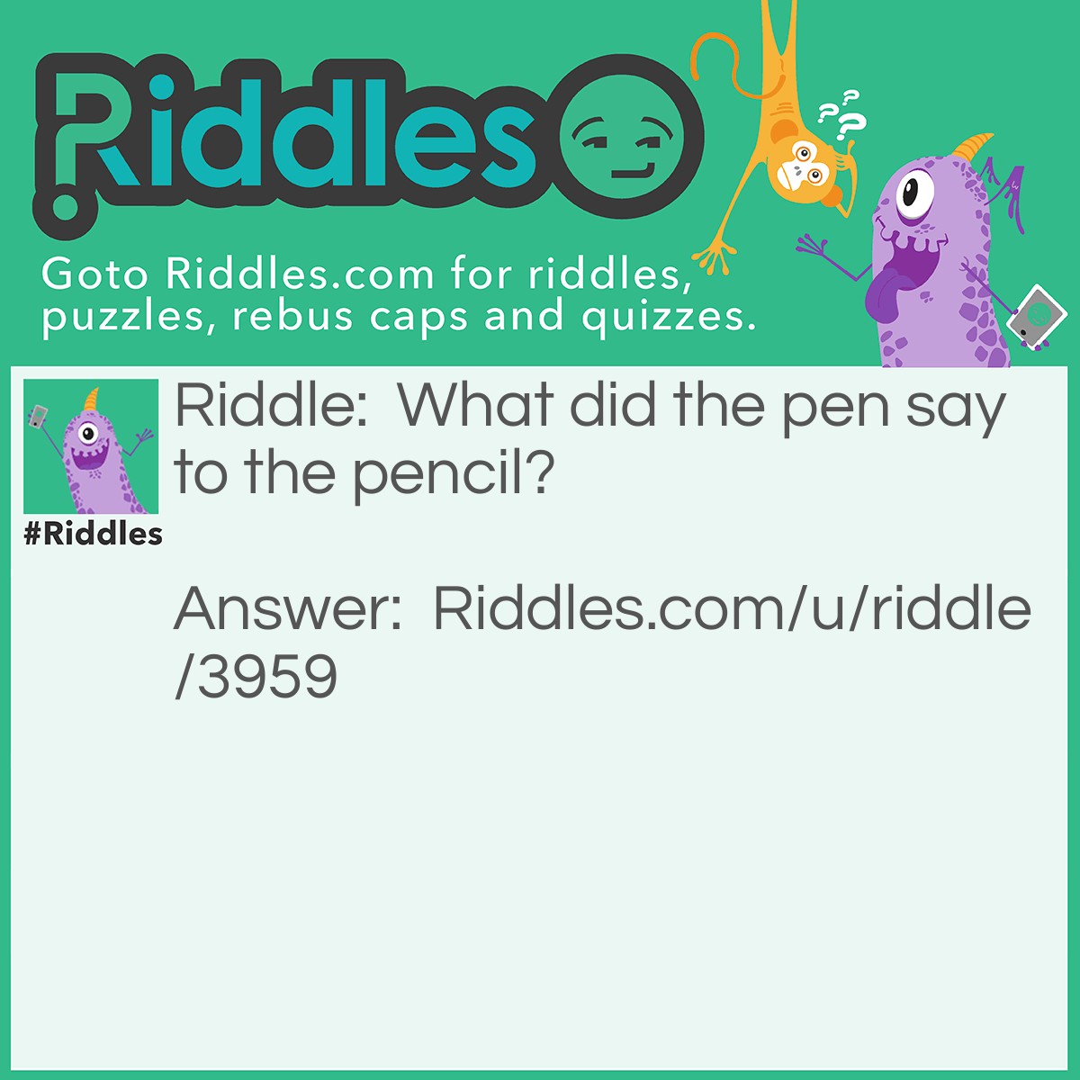 Riddle: What did the pen say to the pencil? Answer: You're looking sharp.