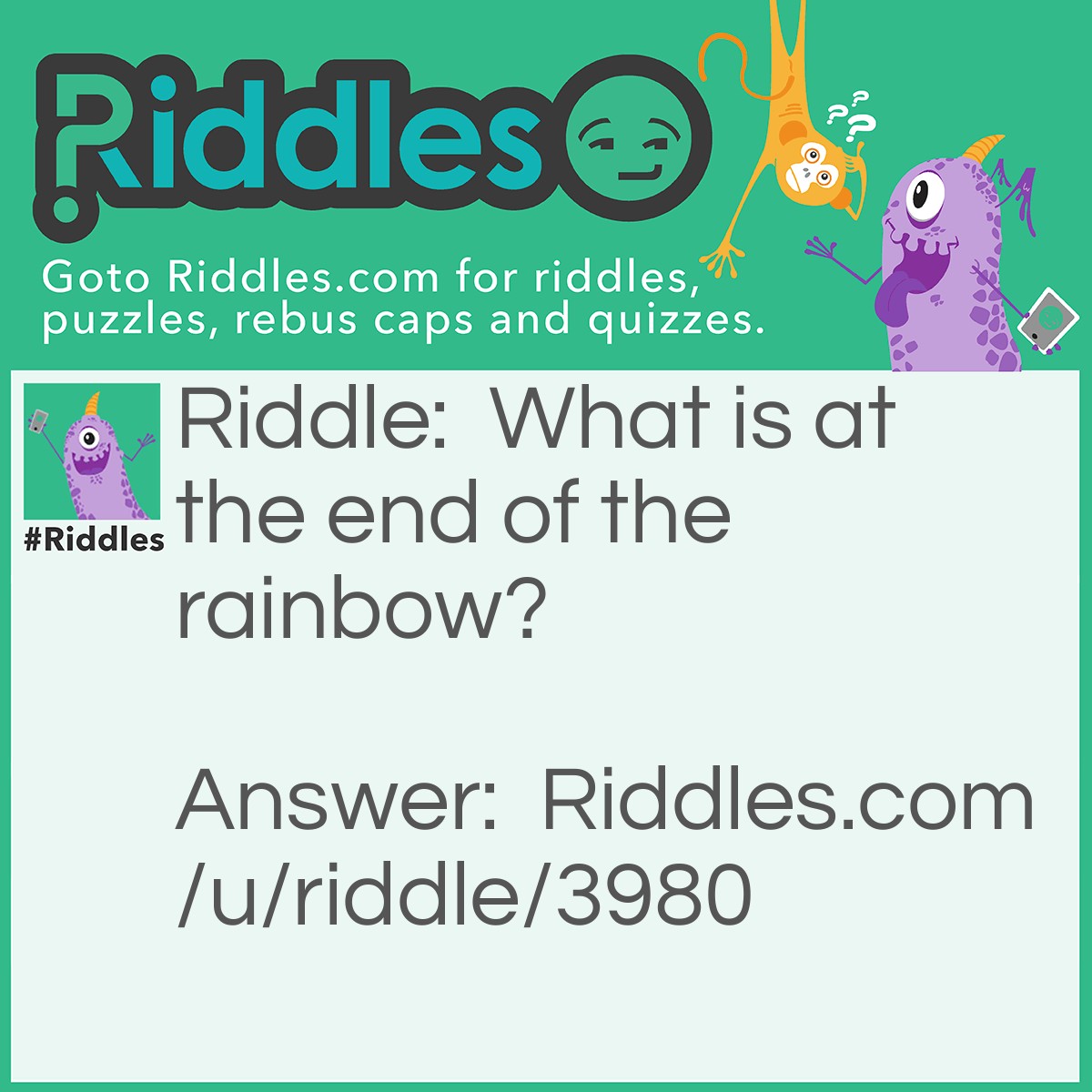 Riddle: What is at the end of the rainbow? Answer: The letter W.