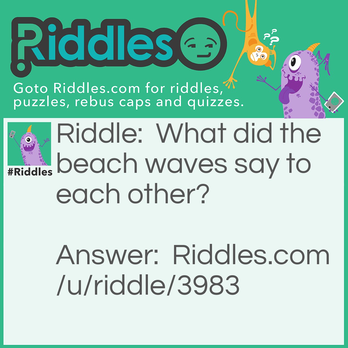 Riddle: What did the beach waves say to each other? Answer: Nothing, the just waved.