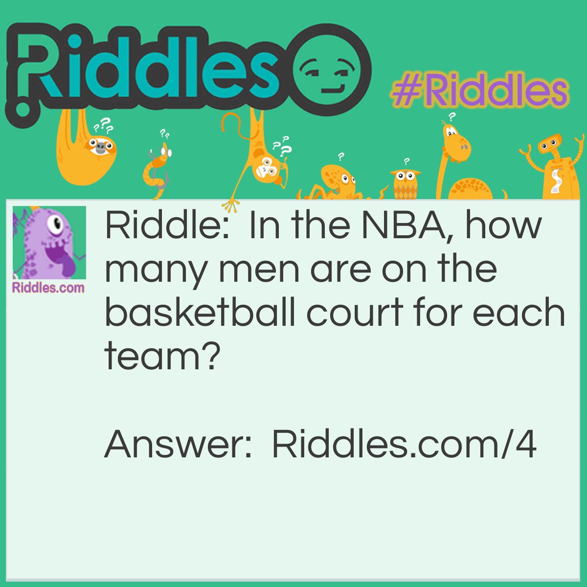Riddle: In the NBA, how many men are on the basketball court for each team? Answer: Five, not ten!