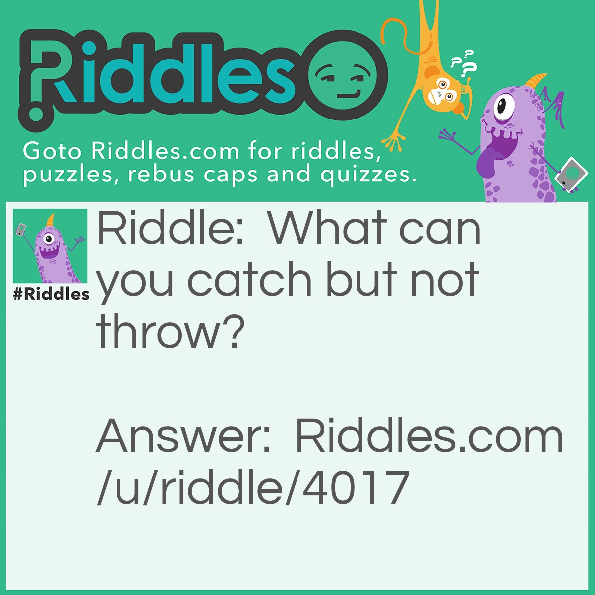 Riddle: What can you catch but not throw? Answer: A cold.