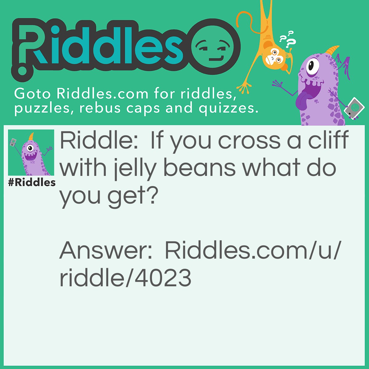 Riddle: If you cross a cliff with jelly beans what do you get? Answer: Rock Candy!!!