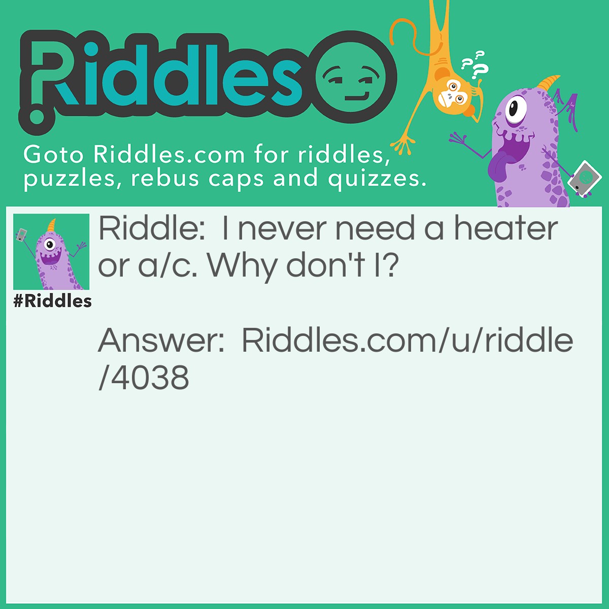 Riddle: I never need a heater or a/c. Why don't I? Answer: I live underground.