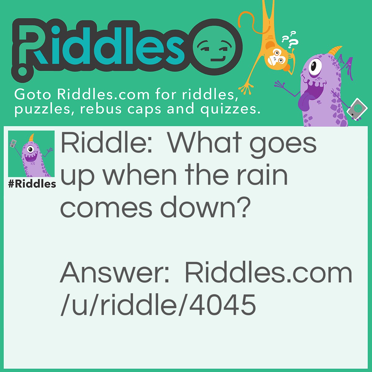 Riddle: What goes up when the rain comes down? Answer: An umbrella.