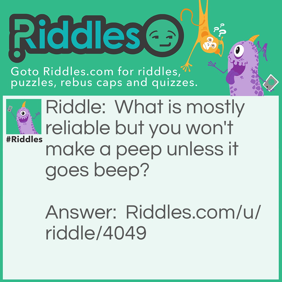 Riddle: What is mostly reliable but you won't make a peep unless it goes beep? Answer: An Alarm Clock.